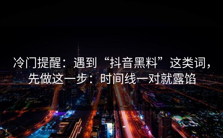 冷门提醒：遇到“抖音黑料”这类词，先做这一步：时间线一对就露馅