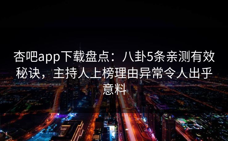 杏吧app下载盘点：八卦5条亲测有效秘诀，主持人上榜理由异常令人出乎意料