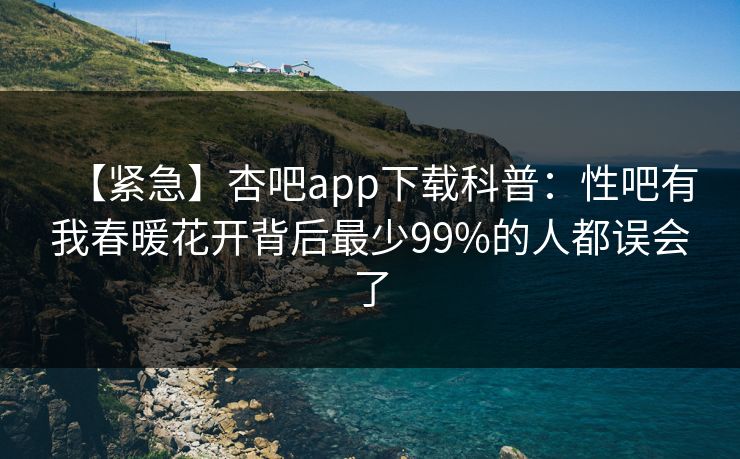【紧急】杏吧app下载科普：性吧有我春暖花开背后最少99%的人都误会了