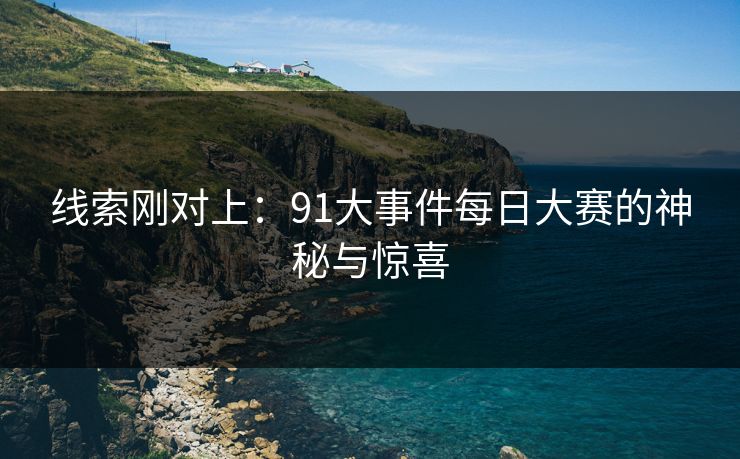 线索刚对上：91大事件每日大赛的神秘与惊喜